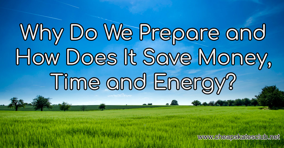 Why Do We Prepare and How Does it Save Money, Time and Energy?